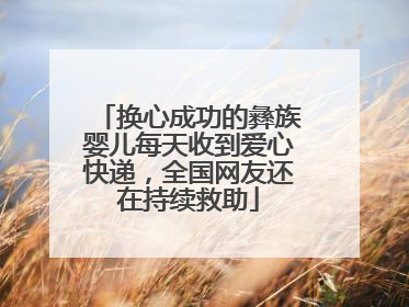 换心成功的彝族婴儿每天收到爱心快递，全国网友还在持续救助