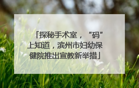 探秘手术室，“码”上知道，滨州市妇幼保健院推出宣教新举措