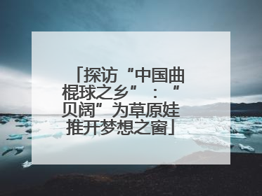 探访“中国曲棍球之乡”：“贝阔”为草原娃推开梦想之窗