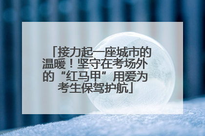 接力起一座城市的温暖！坚守在考场外的“红马甲”用爱为考生保驾护航