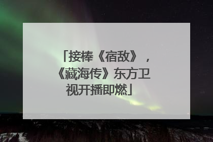接棒《宿敌》，《藏海传》东方卫视开播即燃