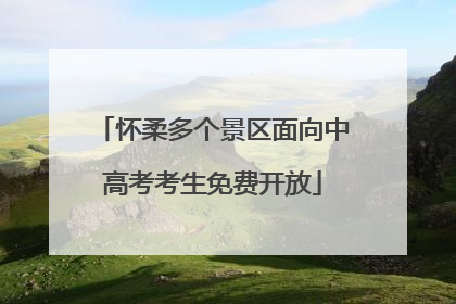 怀柔多个景区面向中高考考生免费开放