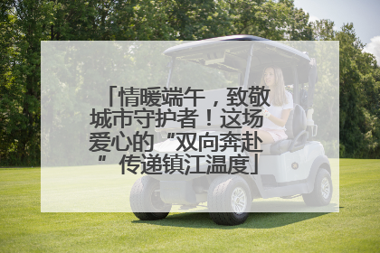 情暖端午，致敬城市守护者！这场爱心的“双向奔赴”传递镇江温度