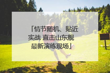 情节随机、贴近实战 直击山东舰最新演练现场