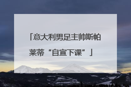 意大利男足主帅斯帕莱蒂“自宣下课”