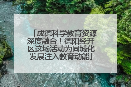 成德科学教育资源深度融合！德阳经开区这场活动为同城化发展注入教育动能