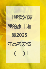 我爱湘潭我的家丨湘潭2025年高考表情（一）