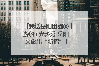 我送岳阳出圈⑧丨游船+光影秀 岳阳文旅出“新招”