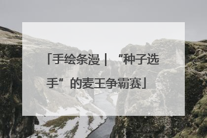 手绘条漫｜“种子选手”的麦王争霸赛