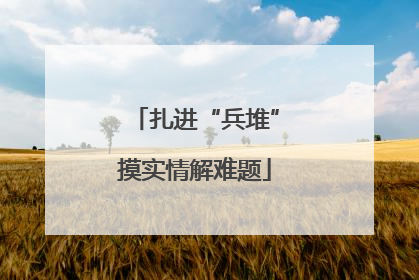 扎进“兵堆”摸实情解难题