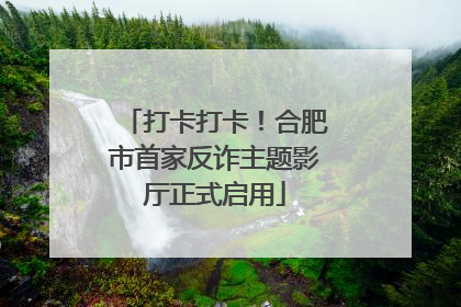 打卡打卡！合肥市首家反诈主题影厅正式启用