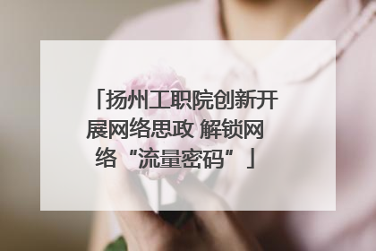 扬州工职院创新开展网络思政 解锁网络“流量密码”