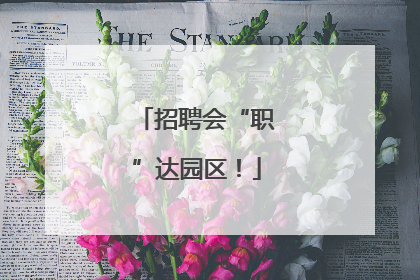 招聘会“职”达园区！