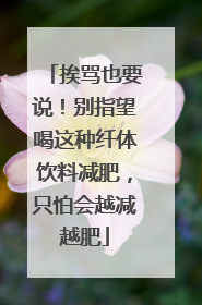 挨骂也要说！别指望喝这种纤体饮料减肥，只怕会越减越肥