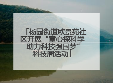杨园街道欧景苑社区开展“童心探科学 助力科技强国梦”科技周活动