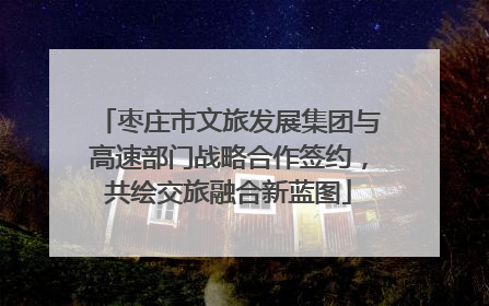 枣庄市文旅发展集团与高速部门战略合作签约，共绘交旅融合新蓝图