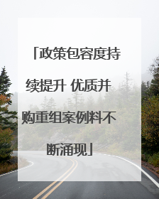 政策包容度持续提升 优质并购重组案例料不断涌现