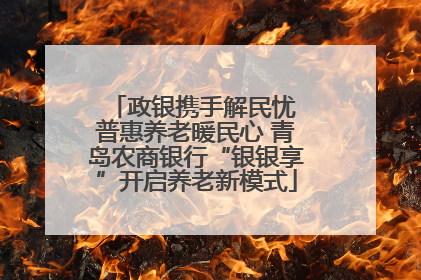 政银携手解民忧 普惠养老暖民心 青岛农商银行“银银享”开启养老新模式