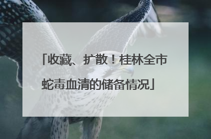 收藏、扩散！桂林全市蛇毒血清的储备情况