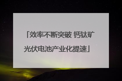 效率不断突破 钙钛矿光伏电池产业化提速