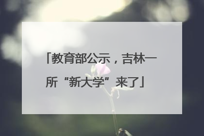 教育部公示，吉林一所“新大学”来了