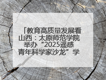 教育高质量发展看山西：太原师范学院举办“2025遥感青年科学家沙龙”学术研讨会