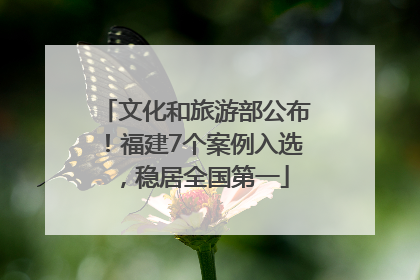 文化和旅游部公布！福建7个案例入选，稳居全国第一