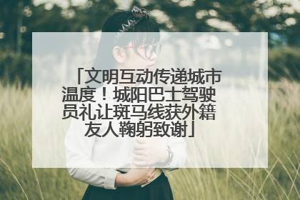 文明互动传递城市温度！城阳巴士驾驶员礼让斑马线获外籍友人鞠躬致谢