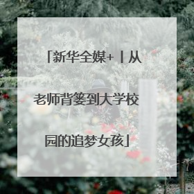 新华全媒+丨从老师背篓到大学校园的追梦女孩