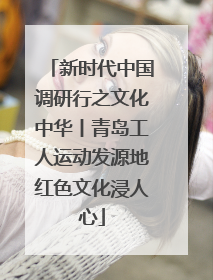 新时代中国调研行之文化中华丨青岛工人运动发源地红色文化浸人心