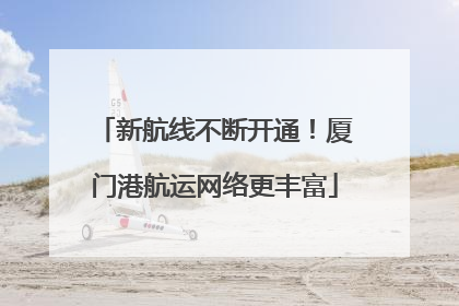 新航线不断开通！厦门港航运网络更丰富