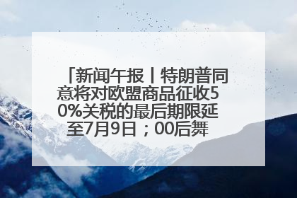 新闻午报丨特朗普同意将对欧盟商品征收50%关税的最后期限延至7月9日；00后舞蹈老师“花式”推介家乡岳阳>>