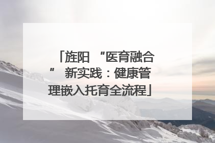 旌阳 “医育融合” 新实践：健康管理嵌入托育全流程