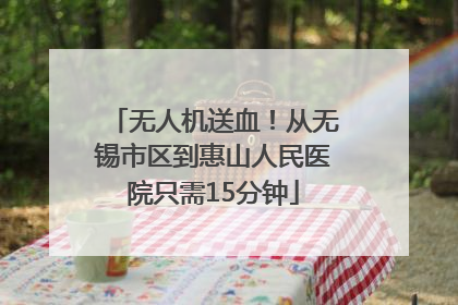 无人机送血！从无锡市区到惠山人民医院只需15分钟
