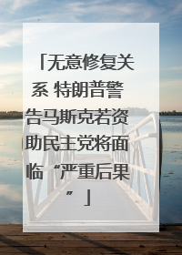 无意修复关系 特朗普警告马斯克若资助民主党将面临“严重后果”
