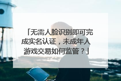 无需人脸识别即可完成实名认证，未成年人游戏交易如何监管？
