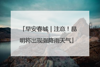 早安春城｜注意！昆明将出现强降雨天气