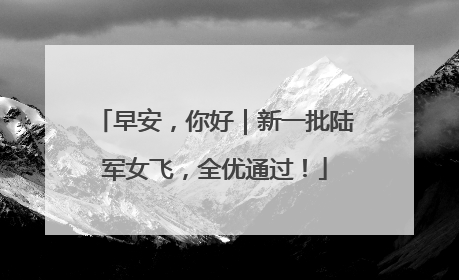 早安，你好｜新一批陆军女飞，全优通过！