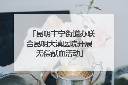 昆明丰宁街道办联合昆明大滇医院开展无偿献血活动