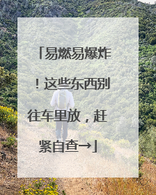 易燃易爆炸！这些东西别往车里放，赶紧自查→