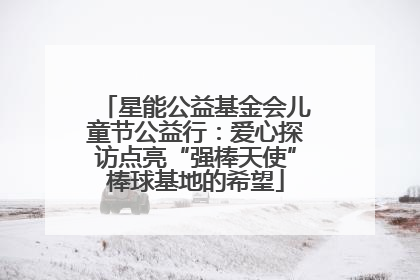 星能公益基金会儿童节公益行：爱心探访点亮“强棒天使”棒球基地的希望