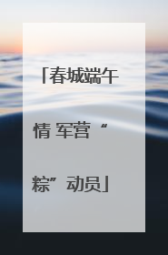 春城端午情 军营“粽”动员