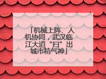 机械上阵、人机协同，武汉临江大道“扫”出城市精气神
