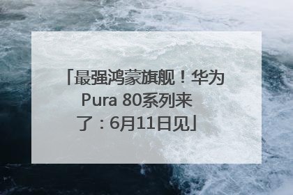 最强鸿蒙旗舰！华为Pura 80系列来了：6月11日见
