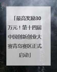 最高奖励30万元！第十四届中国创新创业大赛青岛赛区正式启动