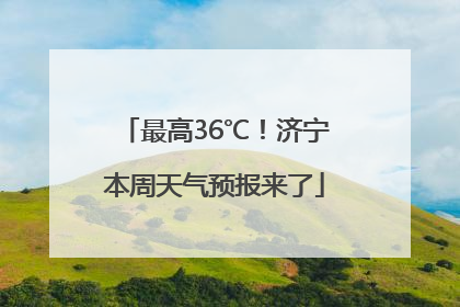 最高36℃！济宁本周天气预报来了