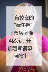 有惊喜的“端午档”：票房突破4亿元，开启暑期银幕盛宴