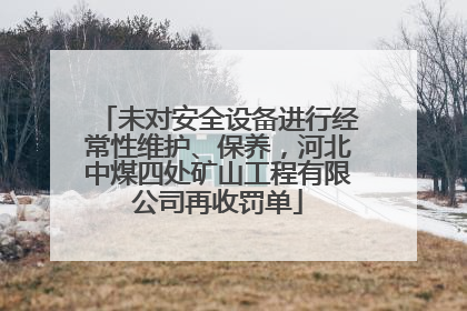 未对安全设备进行经常性维护、保养，河北中煤四处矿山工程有限公司再收罚单