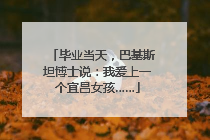 毕业当天，巴基斯坦博士说：我爱上一个宜昌女孩……