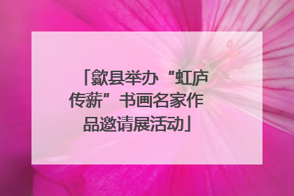 歙县举办“虹庐传薪”书画名家作品邀请展活动